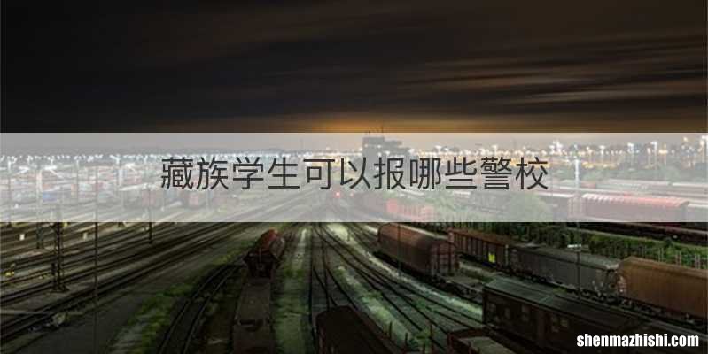 藏族学生可以报哪些警校