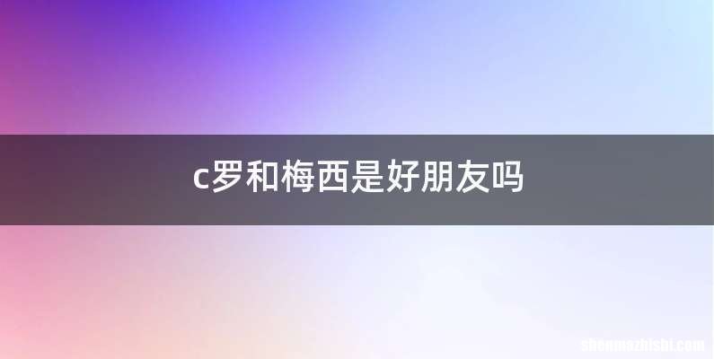 c罗和梅西是好朋友吗