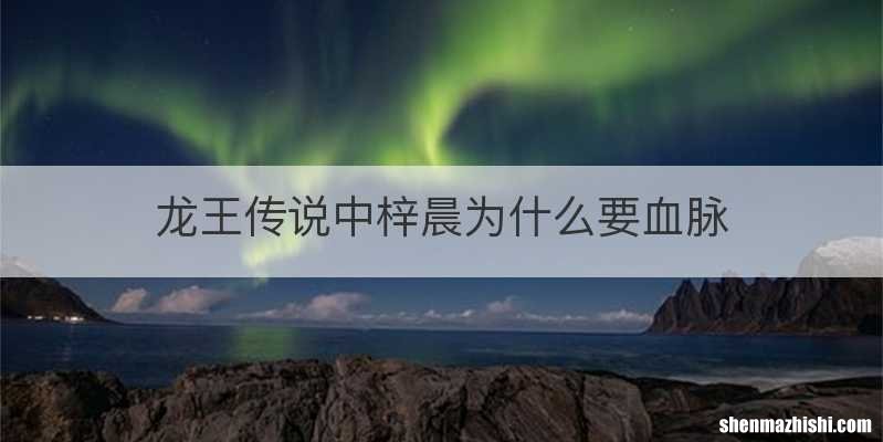 龙王传说中梓晨为什么要血脉