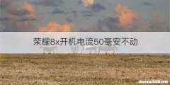 荣耀8x开机电流50毫安不动