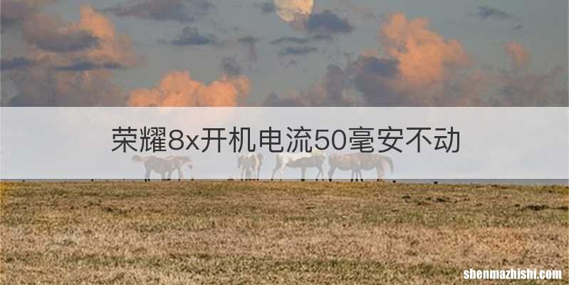 荣耀8x开机电流50毫安不动