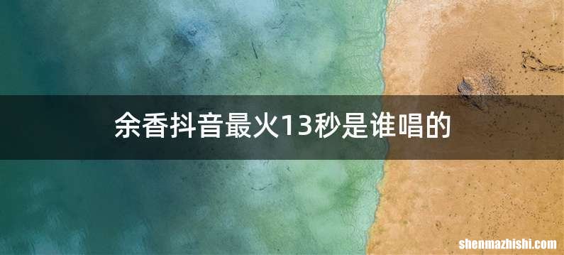 余香抖音最火13秒是谁唱的