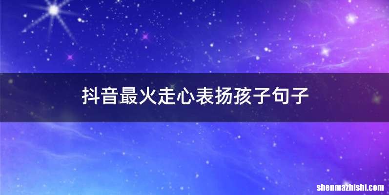 抖音最火走心表扬孩子句子