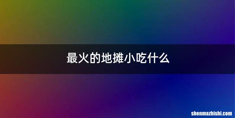 最火的地摊小吃什么