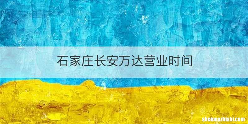石家庄长安万达营业时间