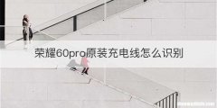 荣耀60pro原装充电线怎么识别