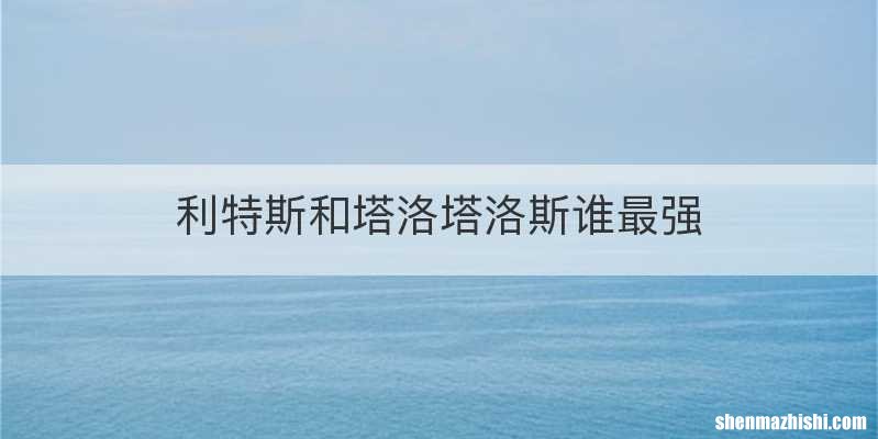 利特斯和塔洛塔洛斯谁最强
