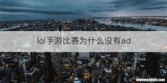 lol手游比赛为什么没有ad