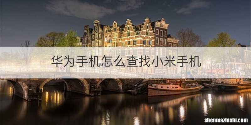 华为手机怎么查找小米手机