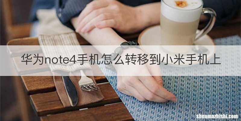 华为note4手机怎么转移到小米手机上