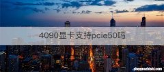 4090显卡支持pcie50吗