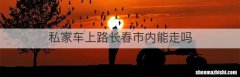 私家车上路长春市内能走吗