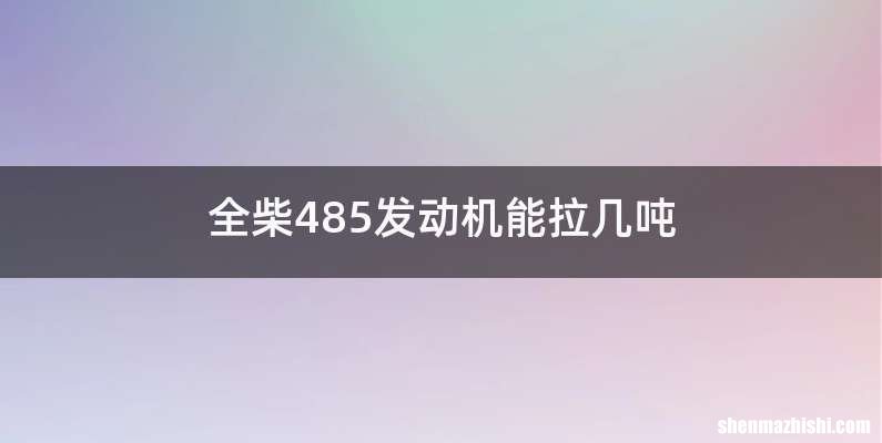 全柴485发动机能拉几吨