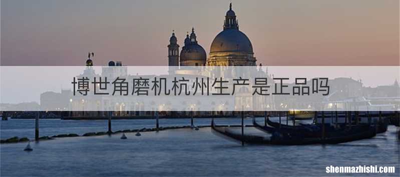 博世角磨机杭州生产是正品吗