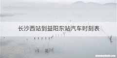长沙西站到益阳东站汽车时刻表