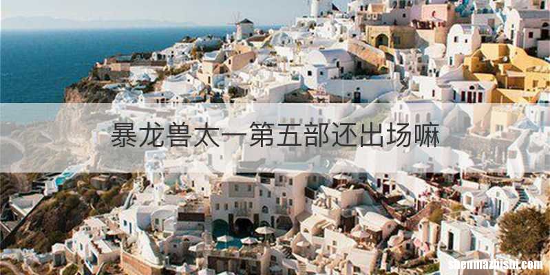 暴龙兽太一第五部还出场嘛