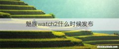 魅族watch2什么时候发布
