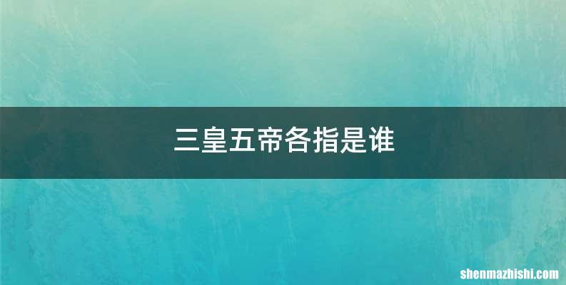 三皇五帝各指是谁