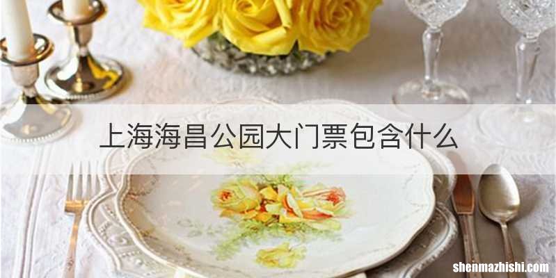 上海海昌公园大门票包含什么