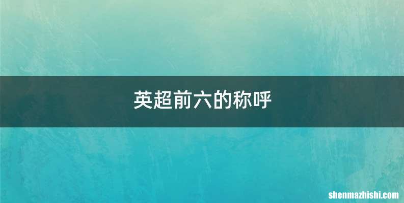 英超前六的称呼