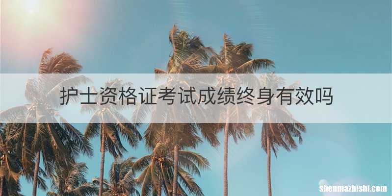 护士资格证考试成绩终身有效吗