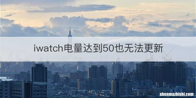 iwatch电量达到50也无法更新