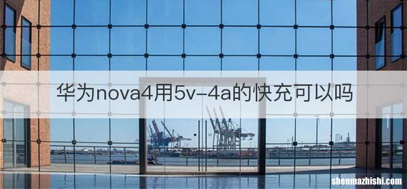 华为nova4用5v-4a的快充可以吗