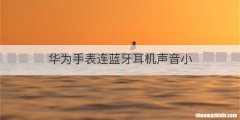 华为手表连蓝牙耳机声音小