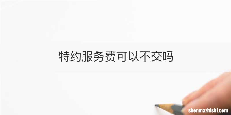 特约服务费可以不交吗