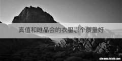 真值和唯品会的衣服哪个质量好