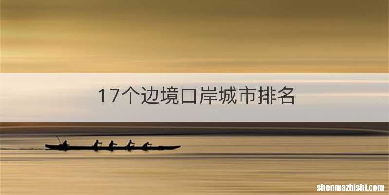 17个边境口岸城市排名