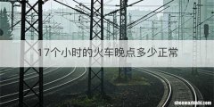 17个小时的火车晚点多少正常