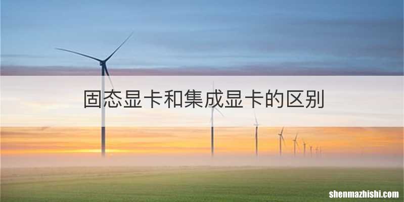 固态显卡和集成显卡的区别