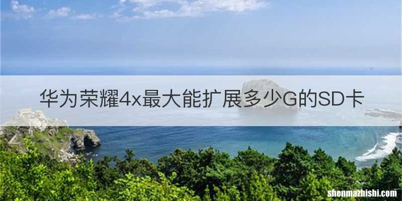 华为荣耀4x最大能扩展多少G的SD卡