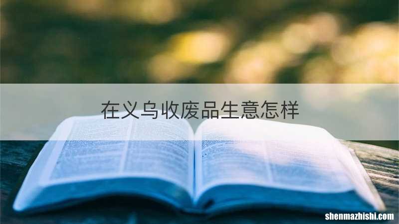 在义乌收废品生意怎样