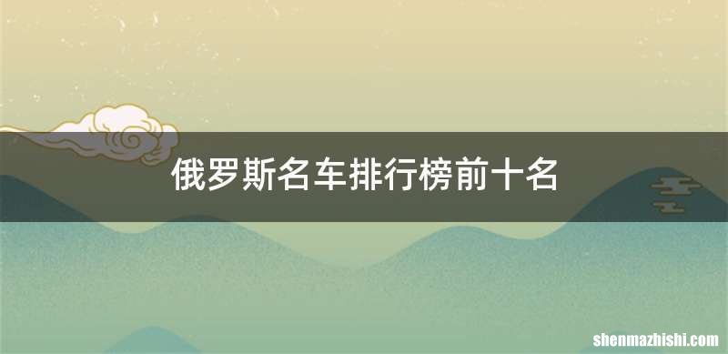 俄罗斯名车排行榜前十名