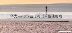 华为watch2蓝牙可以单独使用吗
