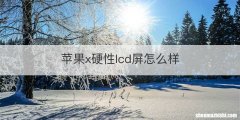 苹果x硬性lcd屏怎么样