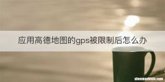 应用高德地图的gps被限制后怎么办