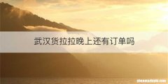 武汉货拉拉晚上还有订单吗
