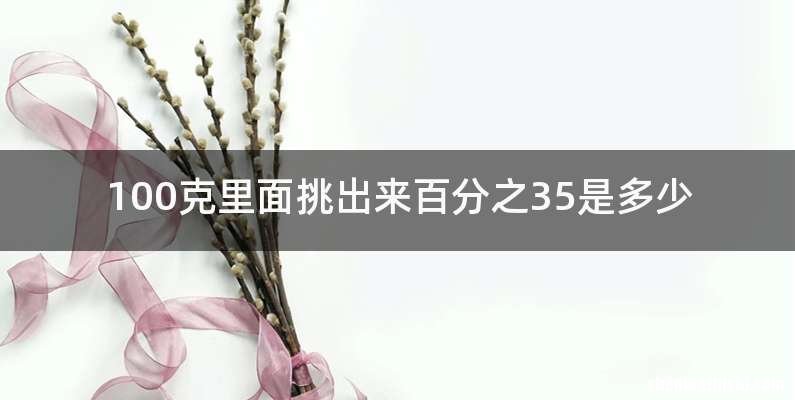 100克里面挑出来百分之35是多少