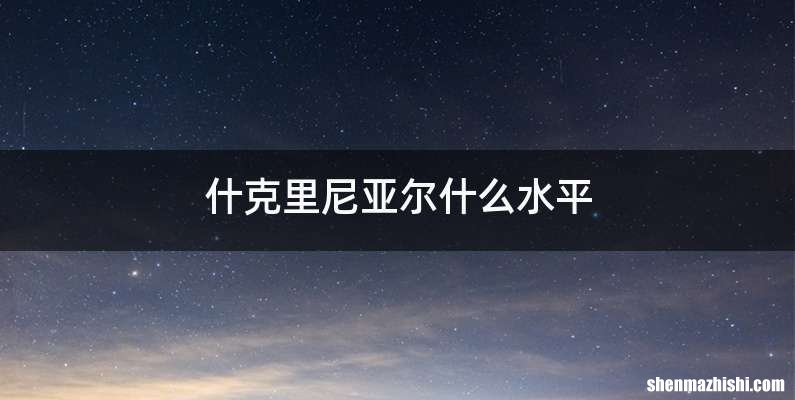 什克里尼亚尔什么水平