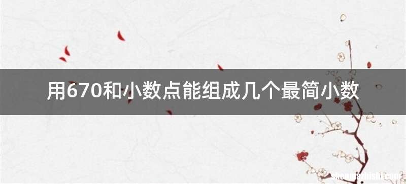 用670和小数点能组成几个最简小数