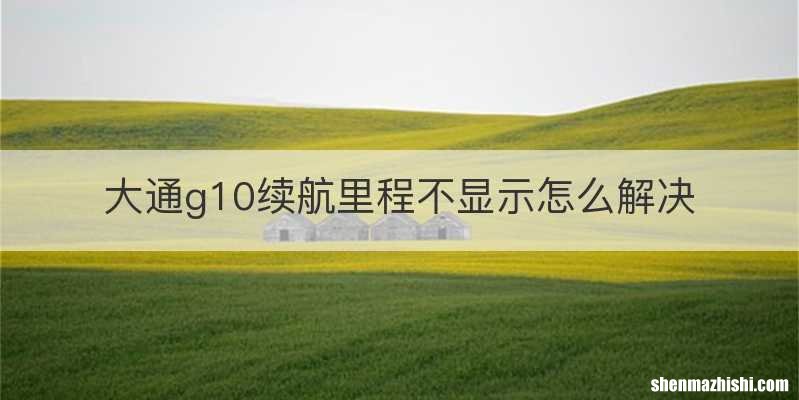 大通g10续航里程不显示怎么解决