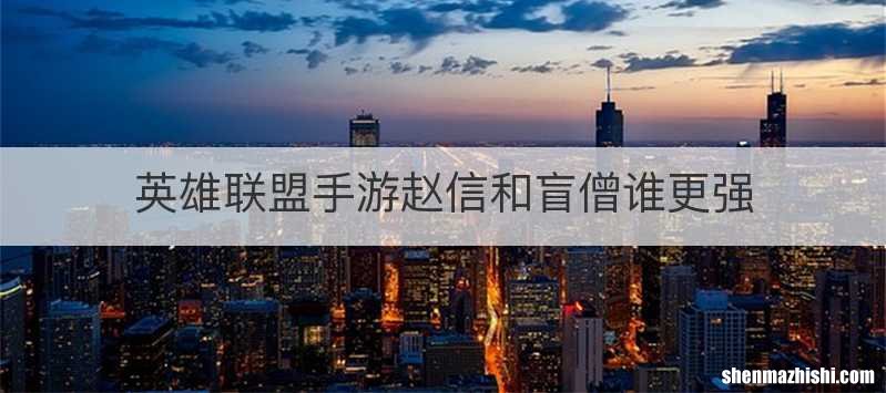 英雄联盟手游赵信和盲僧谁更强