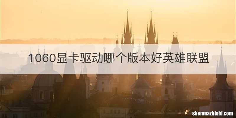 1060显卡驱动哪个版本好英雄联盟