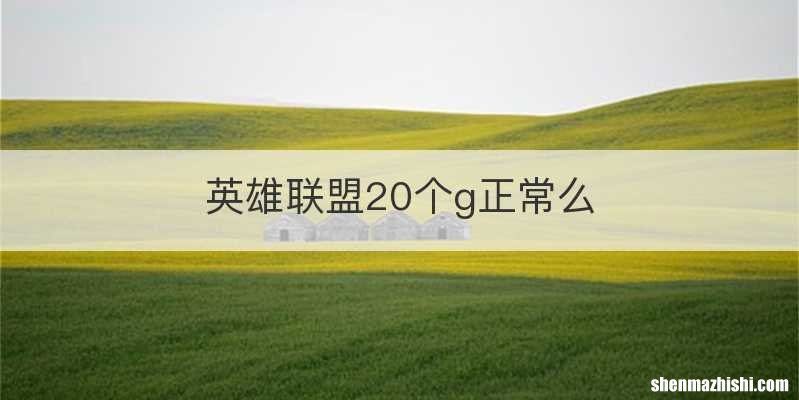 英雄联盟20个g正常么