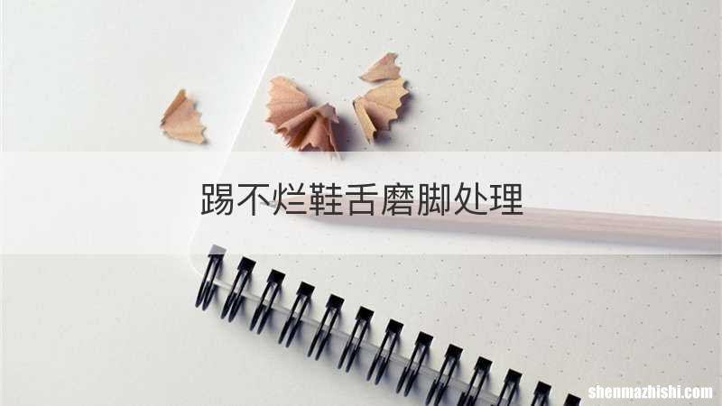 踢不烂鞋舌磨脚处理