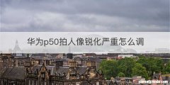 华为p50拍人像锐化严重怎么调