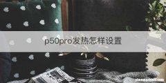 p50pro发热怎样设置